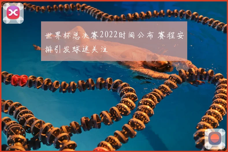 世界杯总决赛2022时间公布 赛程安排引发球迷关注