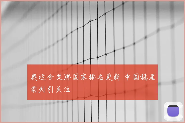 奥运会奖牌国家排名更新 中国稳居前列引关注