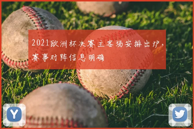 2021欧洲杯决赛主客场安排出炉,赛事对阵信息明确