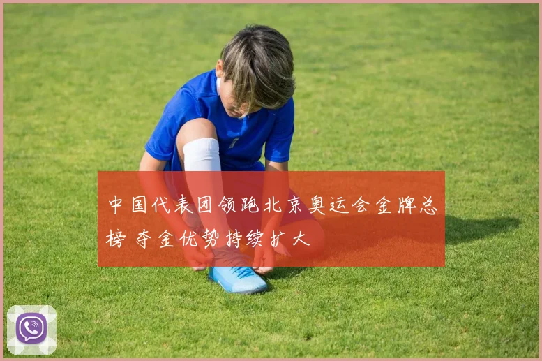 中国代表团领跑北京奥运会金牌总榜 夺金优势持续扩大