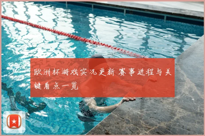 欧洲杯游戏实况更新 赛事进程与关键看点一览