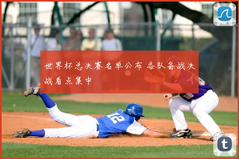 世界杯总决赛名单公布 各队备战决战看点集中