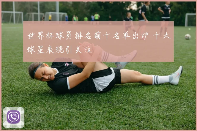 世界杯球员排名前十名单出炉 十大球星表现引关注