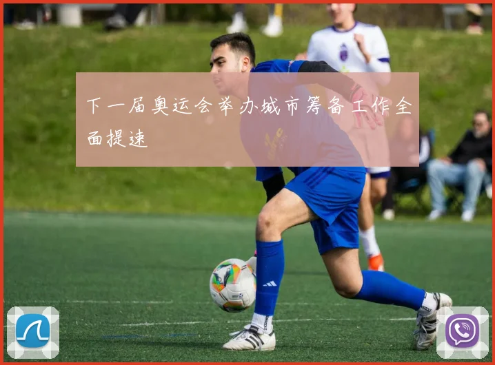 下一届奥运会举办城市筹备工作全面提速
