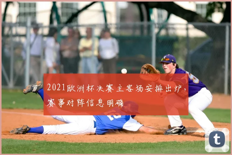 2021欧洲杯决赛主客场安排出炉,赛事对阵信息明确