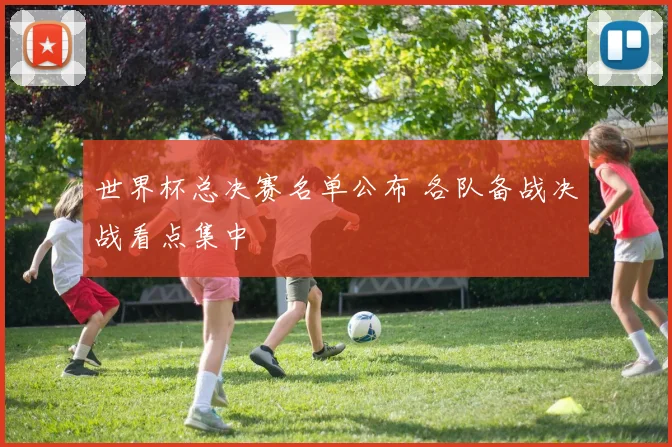 世界杯总决赛名单公布 各队备战决战看点集中