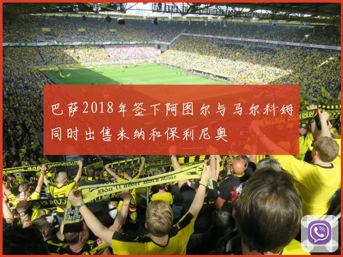 巴萨2018年签下阿图尔与马尔科姆同时出售米纳和保利尼奥