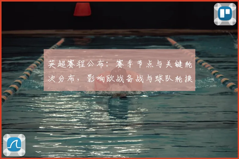 英超赛程公布：赛季节点与关键轮次分布，影响欧战备战与球队轮换