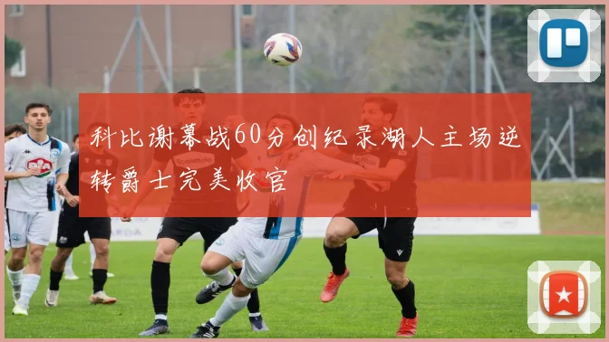 科比谢幕战60分创纪录湖人主场逆转爵士完美收官