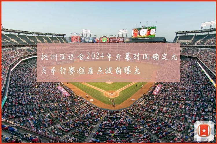 杭州亚运会2024年开幕时间确定九月举行赛程看点提前曝光