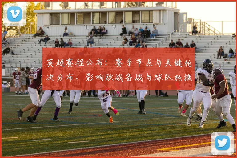 英超赛程公布：赛季节点与关键轮次分布，影响欧战备战与球队轮换