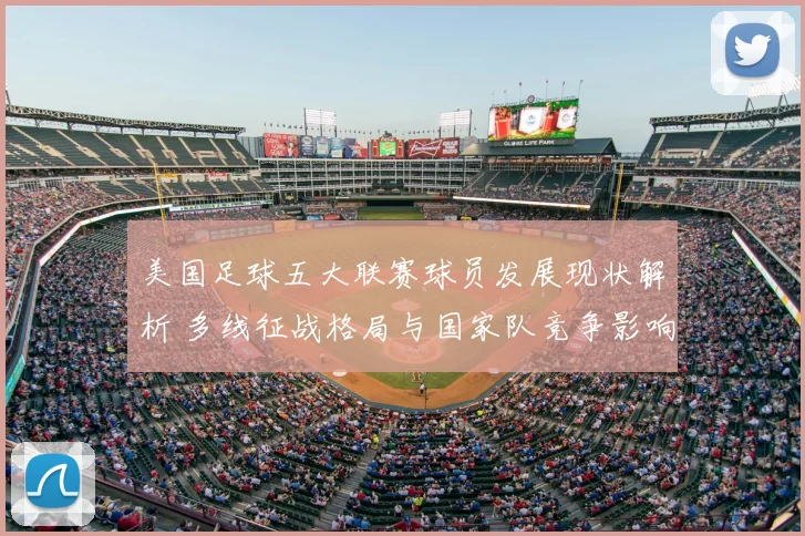 美国足球五大联赛球员发展现状解析 多线征战格局与国家队竞争影响