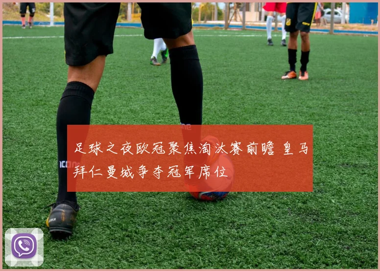 足球之夜欧冠聚焦淘汰赛前瞻 皇马拜仁曼城争夺冠军席位
