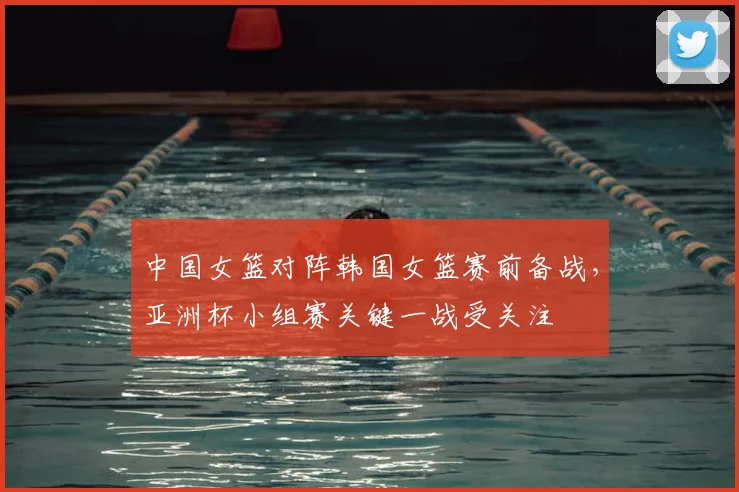 中国女篮对阵韩国女篮赛前备战，亚洲杯小组赛关键一战受关注