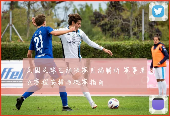 美国足球乙组联赛直播解析 赛事看点赛程安排与观赛指南