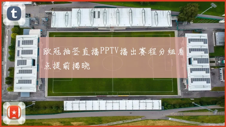 欧冠抽签直播PPTV播出赛程分组看点提前揭晓