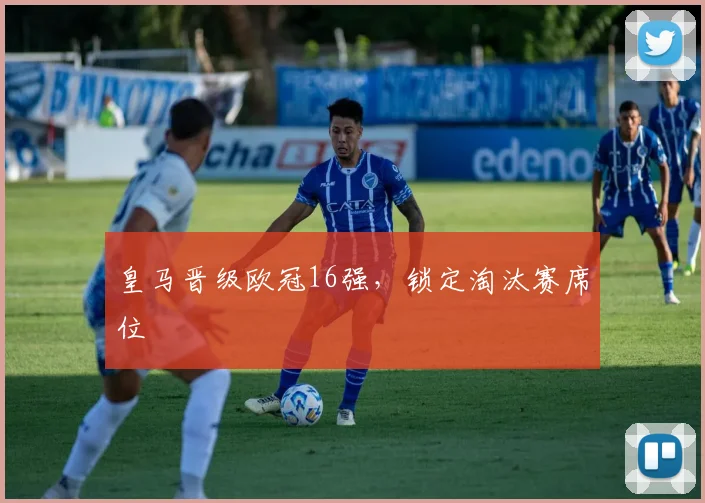 皇马晋级欧冠16强，锁定淘汰赛席位