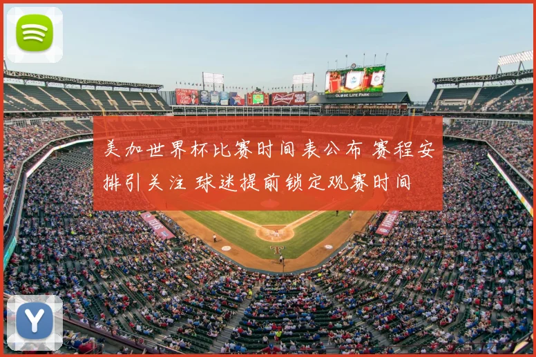 美加世界杯比赛时间表公布 赛程安排引关注 球迷提前锁定观赛时间