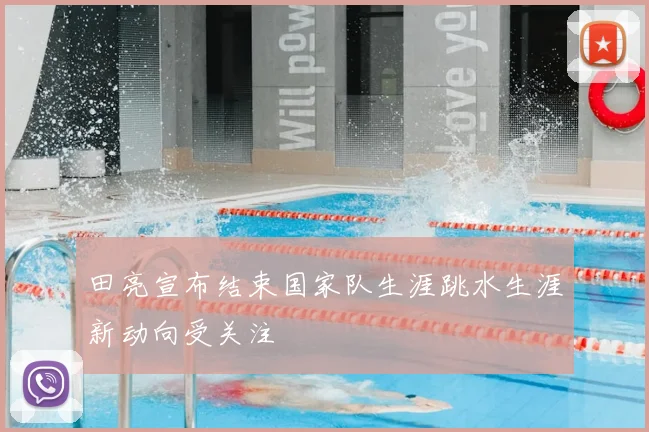 田亮宣布结束国家队生涯跳水生涯新动向受关注