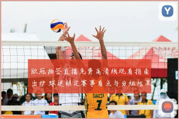 欧冠抽签直播免费高清线观看指南出炉 球迷锁定赛事看点与分组结果