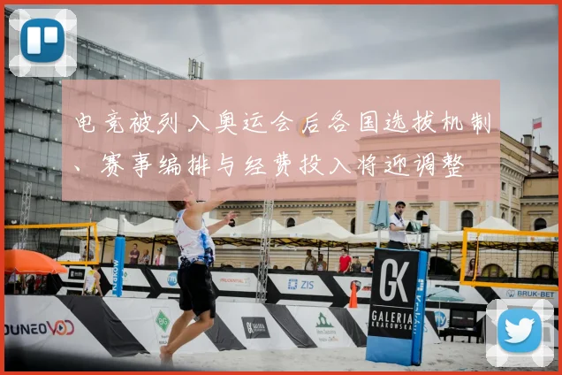 电竞被列入奥运会后各国选拔机制、赛事编排与经费投入将迎调整